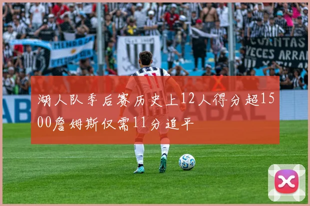 湖人队季后赛历史上12人得分超1500詹姆斯仅需11分追平