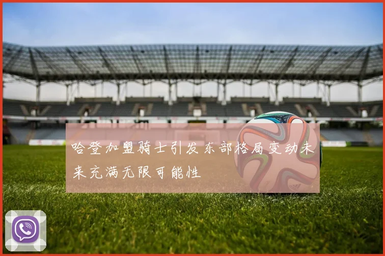 哈登加盟骑士引发东部格局变动未来充满无限可能性