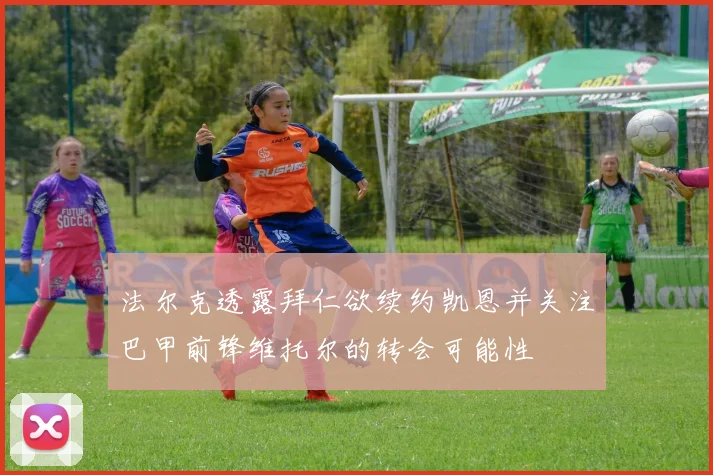法尔克透露拜仁欲续约凯恩并关注巴甲前锋维托尔的转会可能性