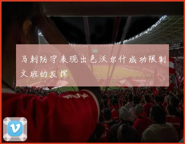 马刺防守表现出色沃尔什成功限制文班的发挥