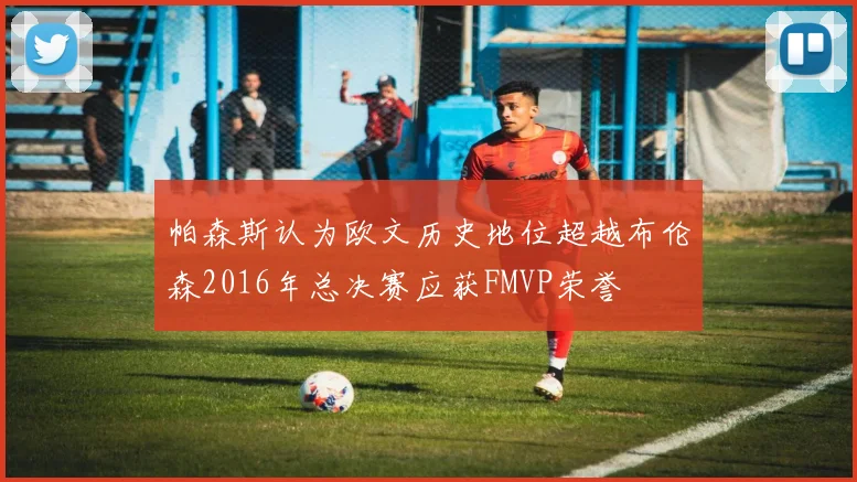 帕森斯认为欧文历史地位超越布伦森2016年总决赛应获FMVP荣誉