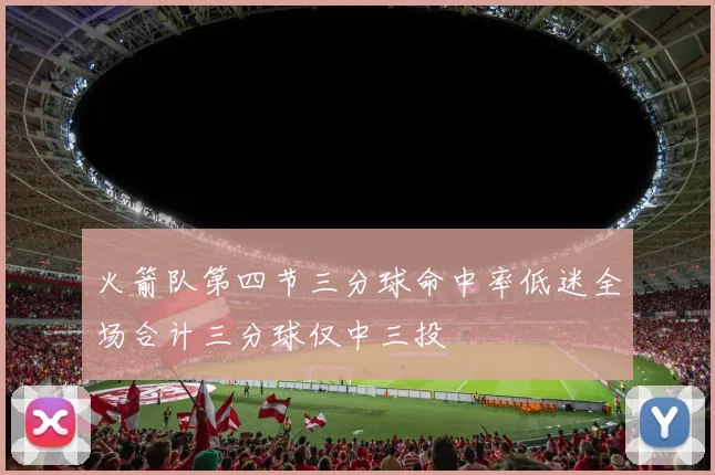 火箭队第四节三分球命中率低迷全场合计三分球仅中三投